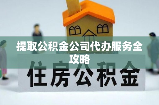 梁山提取公积金公司代办服务全攻略