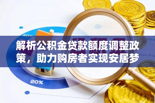 梁山解析公积金贷款额度调整政策，助力购房者实现安居梦想