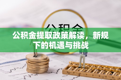 梁山公积金提取政策解读，新规下的机遇与挑战