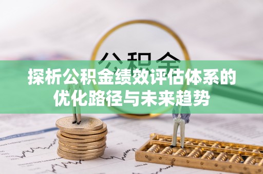 梁山探析公积金绩效评估体系的优化路径与未来趋势