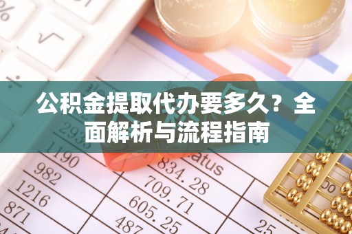 梁山公积金提取代办要多久？全面解析与流程指南
