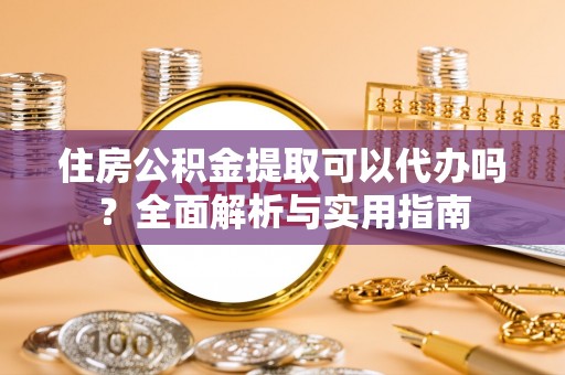 梁山住房公积金提取可以代办吗？全面解析与实用指南