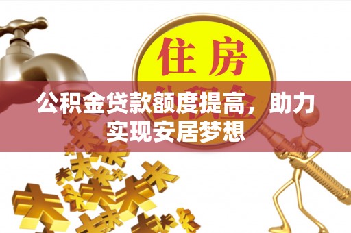 梁山公积金贷款额度提高，助力实现安居梦想
