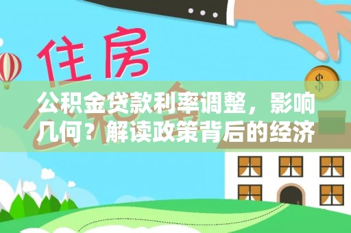 梁山公积金贷款利率调整，影响几何？解读政策背后的经济逻辑