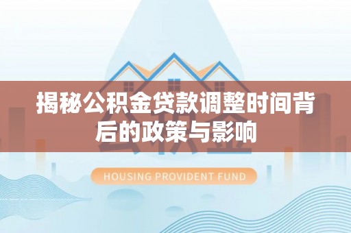 梁山揭秘公积金贷款调整时间背后的政策与影响