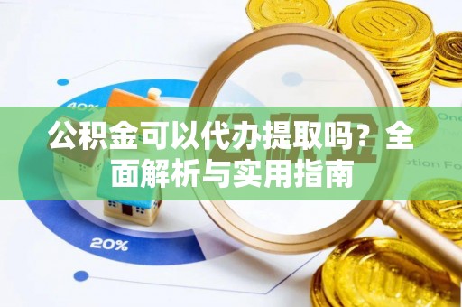 梁山公积金可以代办提取吗？全面解析与实用指南