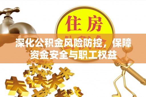 梁山深化公积金风险防控，保障资金安全与职工权益