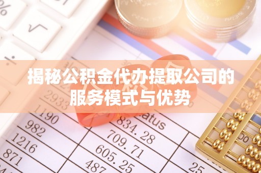 梁山揭秘公积金代办提取公司的服务模式与优势