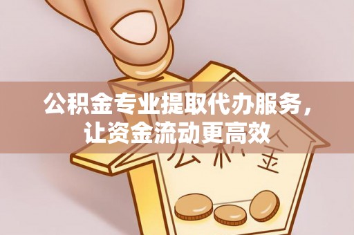 梁山公积金专业提取代办服务，让资金流动更高效