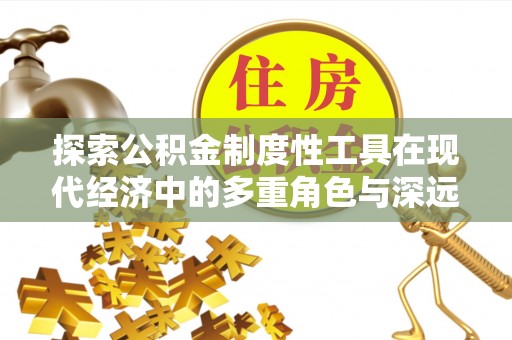梁山探索公积金制度性工具在现代经济中的多重角色与深远影响