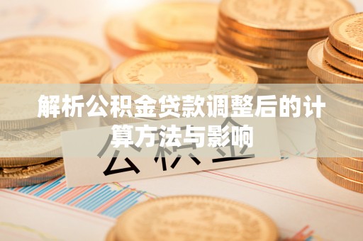 梁山解析公积金贷款调整后的计算方法与影响