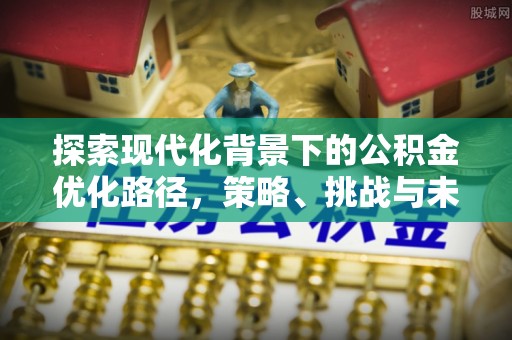 梁山探索现代化背景下的公积金优化路径，策略、挑战与未来展望