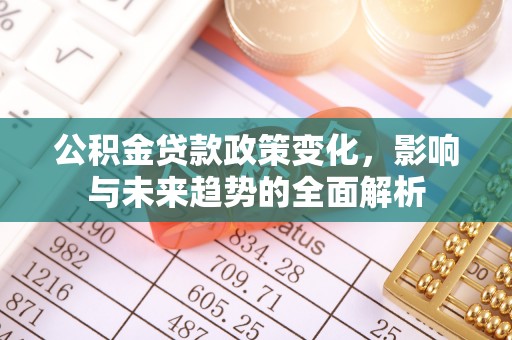梁山公积金贷款政策变化，影响与未来趋势的全面解析