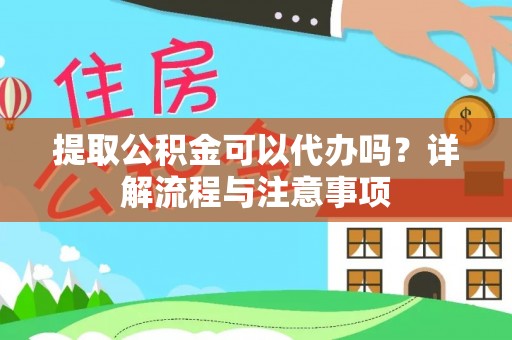 梁山提取公积金可以代办吗？详解流程与注意事项