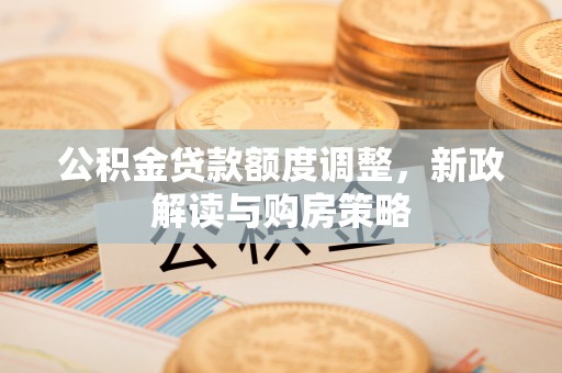 梁山公积金贷款额度调整，新政解读与购房策略