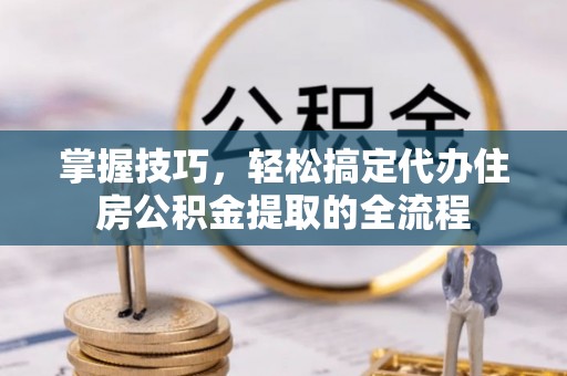 梁山掌握技巧，轻松搞定代办住房公积金提取的全流程