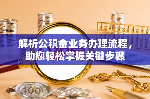 梁山解析公积金业务办理流程，助您轻松掌握关键步骤