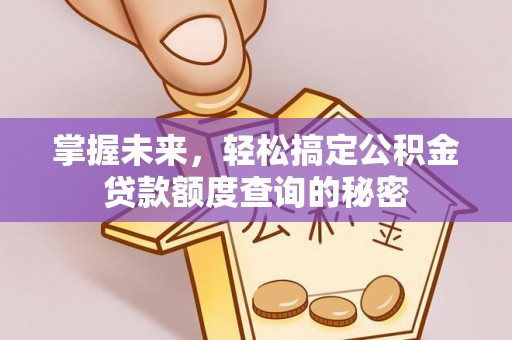 梁山掌握未来，轻松搞定公积金贷款额度查询的秘密