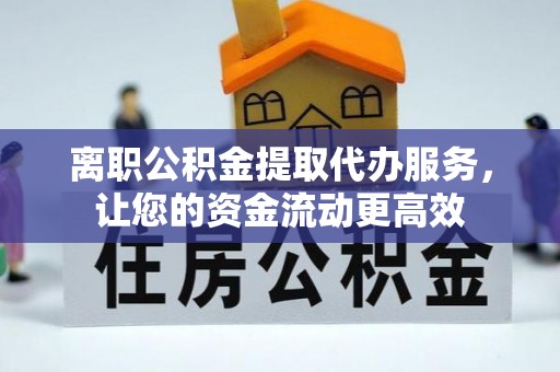 梁山离职公积金提取代办服务，让您的资金流动更高效