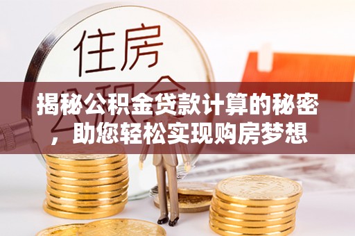 梁山揭秘公积金贷款计算的秘密，助您轻松实现购房梦想