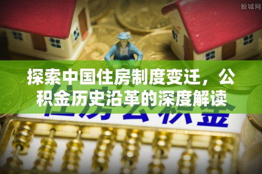 梁山探索中国住房制度变迁，公积金历史沿革的深度解读