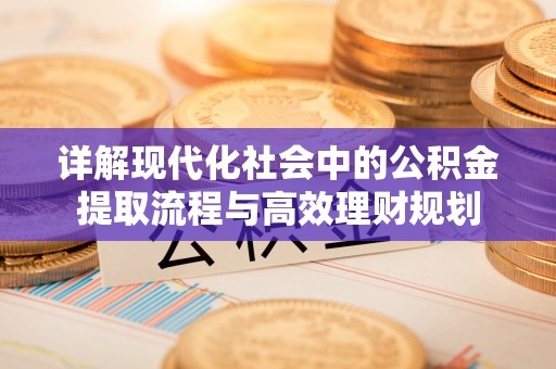 梁山详解现代化社会中的公积金提取流程与高效理财规划