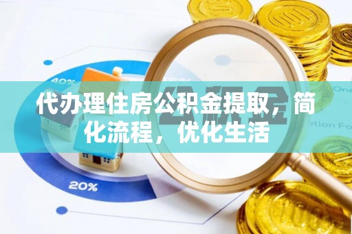 梁山代办理住房公积金提取，简化流程，优化生活