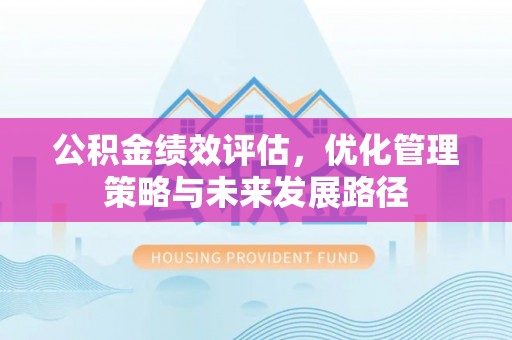 梁山公积金绩效评估，优化管理策略与未来发展路径