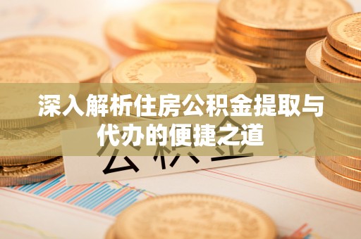 梁山深入解析住房公积金提取与代办的便捷之道