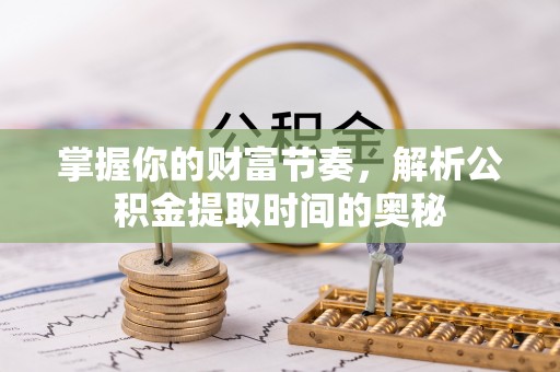 梁山掌握你的财富节奏，解析公积金提取时间的奥秘