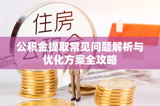 梁山公积金提取常见问题解析与优化方案全攻略