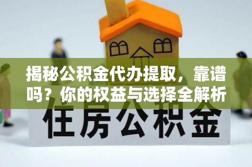 梁山揭秘公积金代办提取，靠谱吗？你的权益与选择全解析