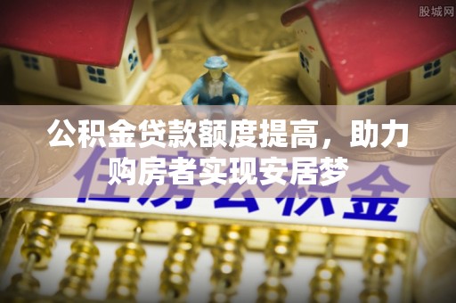 梁山公积金贷款额度提高，助力购房者实现安居梦