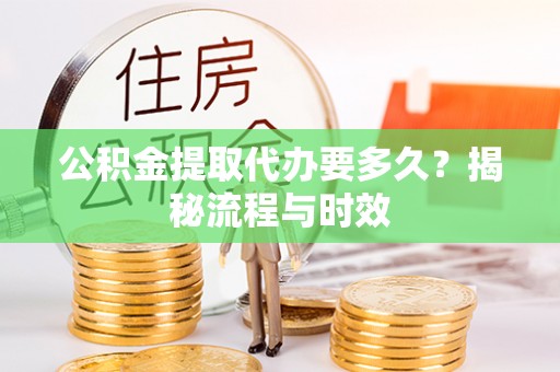 梁山公积金提取代办要多久？揭秘流程与时效