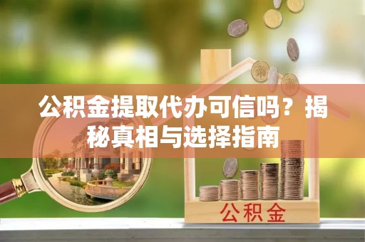 梁山公积金提取代办可信吗？揭秘真相与选择指南