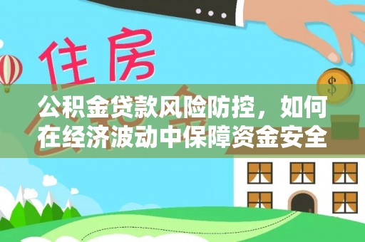 梁山公积金贷款风险防控，如何在经济波动中保障资金安全