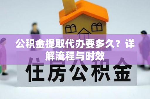 梁山公积金提取代办要多久？详解流程与时效