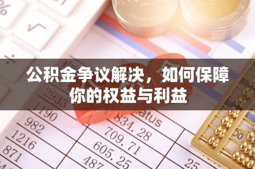 梁山公积金争议解决，如何保障你的权益与利益