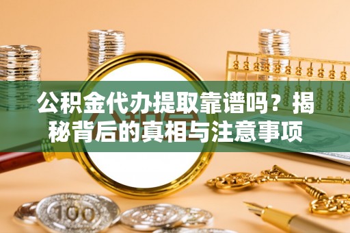 梁山公积金代办提取靠谱吗？揭秘背后的真相与注意事项