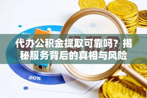 梁山代办公积金提取可靠吗？揭秘服务背后的真相与风险