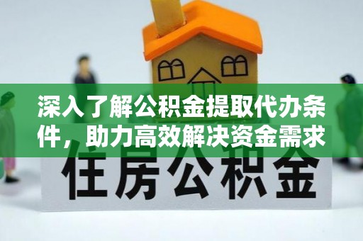 梁山深入了解公积金提取代办条件，助力高效解决资金需求