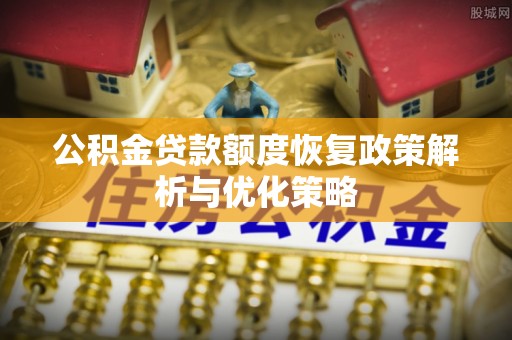 梁山公积金贷款额度恢复政策解析与优化策略
