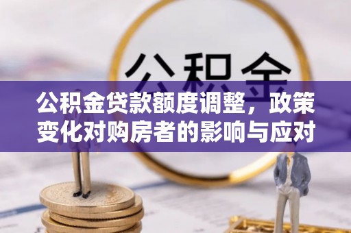 梁山公积金贷款额度调整，政策变化对购房者的影响与应对策略