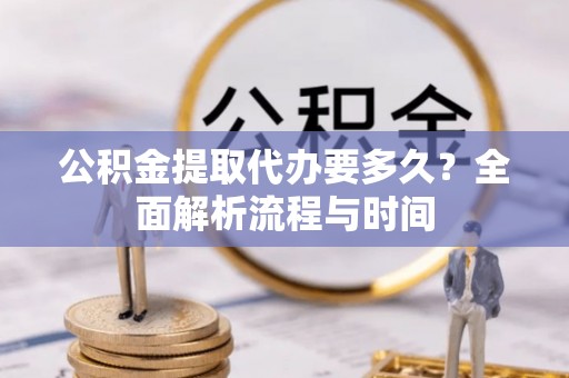 梁山公积金提取代办要多久？全面解析流程与时间