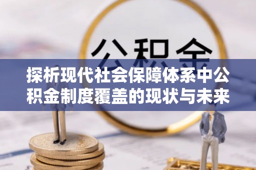 梁山探析现代社会保障体系中公积金制度覆盖的现状与未来