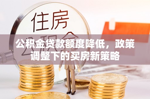 梁山公积金贷款额度降低，政策调整下的买房新策略