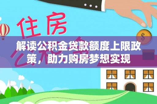 梁山解读公积金贷款额度上限政策，助力购房梦想实现