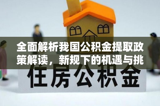 梁山全面解析我国公积金提取政策解读，新规下的机遇与挑战