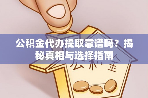 梁山公积金代办提取靠谱吗？揭秘真相与选择指南