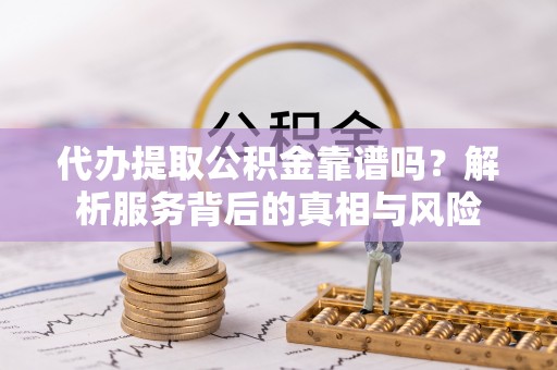 梁山代办提取公积金靠谱吗？解析服务背后的真相与风险